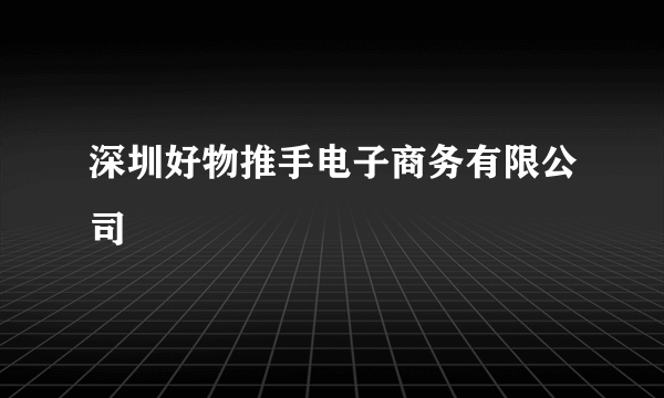 深圳好物推手电子商务有限公司