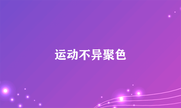 运动不异聚色