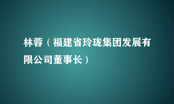 林蓉（福建省玲珑集团发展有限公司董事长）