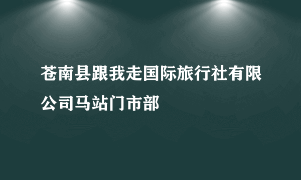 苍南县跟我走国际旅行社有限公司马站门市部