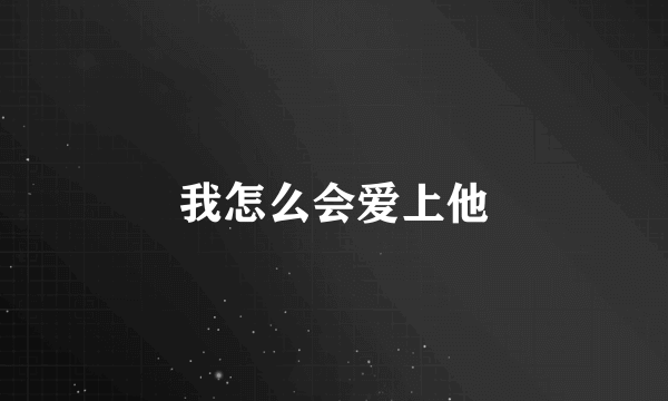 我怎么会爱上他