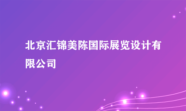 北京汇锦美陈国际展览设计有限公司