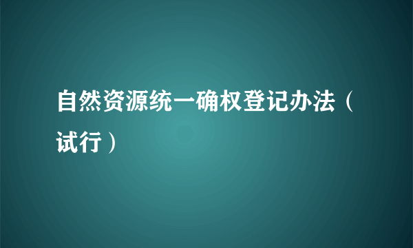 自然资源统一确权登记办法（试行）