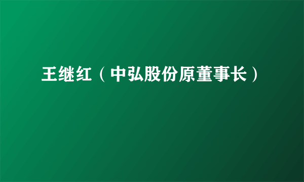 王继红（中弘股份原董事长）