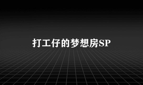 打工仔的梦想房SP