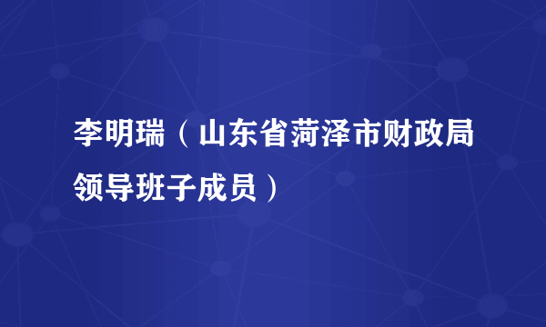 李明瑞（山东省菏泽市财政局领导班子成员）