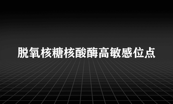脱氧核糖核酸酶高敏感位点