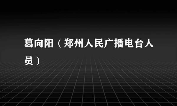 葛向阳（郑州人民广播电台人员）