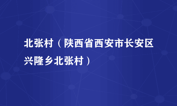 北张村（陕西省西安市长安区兴隆乡北张村）