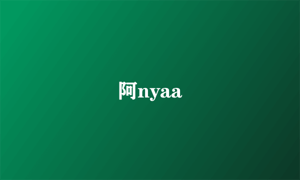 阿nyaa