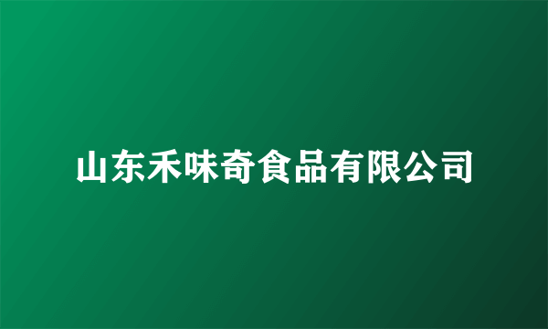 山东禾味奇食品有限公司