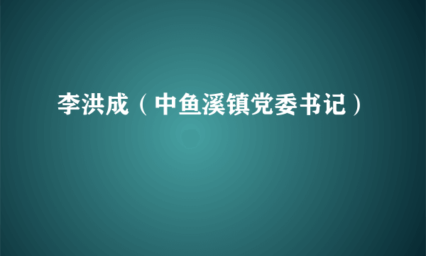 李洪成（中鱼溪镇党委书记）