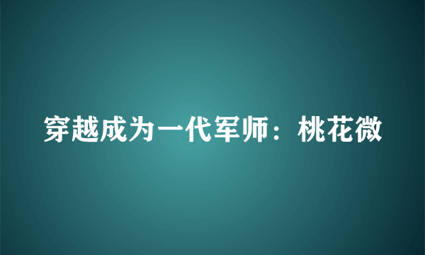 穿越成为一代军师：桃花微