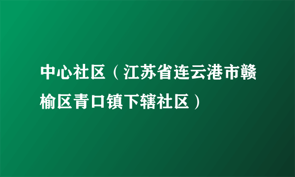 中心社区（江苏省连云港市赣榆区青口镇下辖社区）
