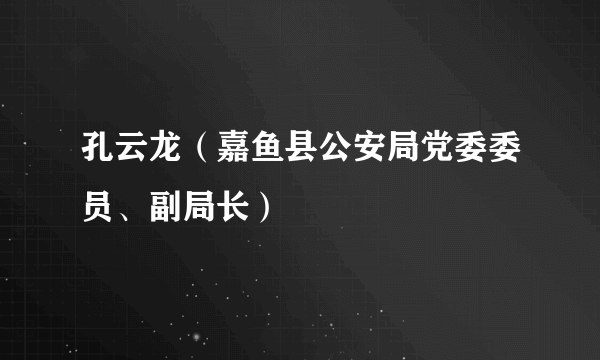 孔云龙（嘉鱼县公安局党委委员、副局长）