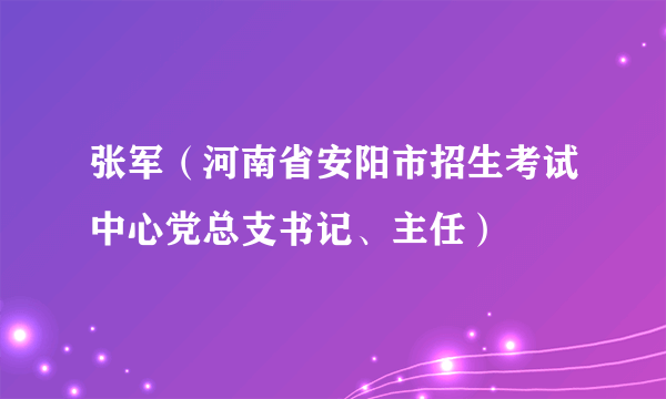 张军（河南省安阳市招生考试中心党总支书记、主任）