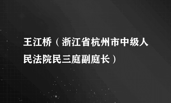 王江桥（浙江省杭州市中级人民法院民三庭副庭长）