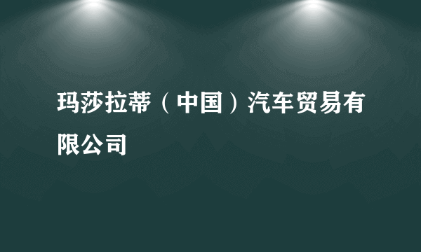 玛莎拉蒂（中国）汽车贸易有限公司