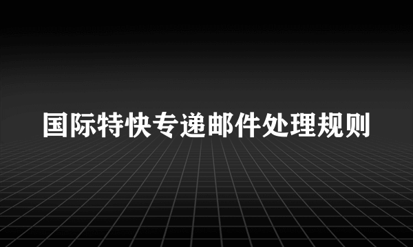 国际特快专递邮件处理规则
