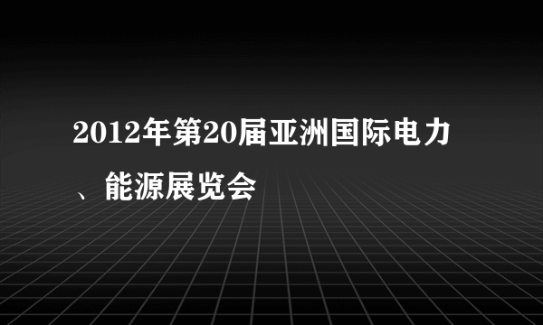 2012年第20届亚洲国际电力、能源展览会