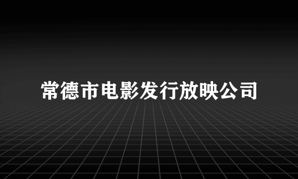 常德市电影发行放映公司