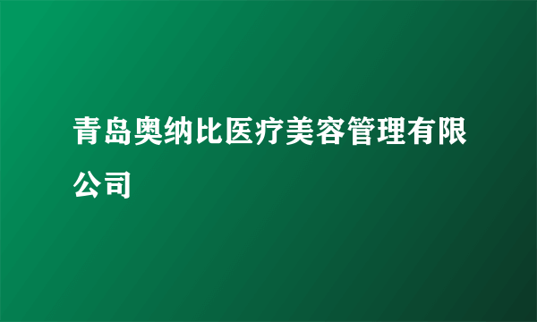 青岛奥纳比医疗美容管理有限公司
