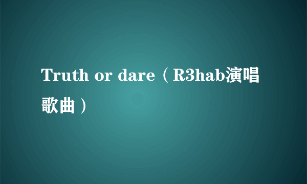 Truth or dare（R3hab演唱歌曲）