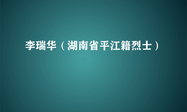 李瑞华（湖南省平江籍烈士）