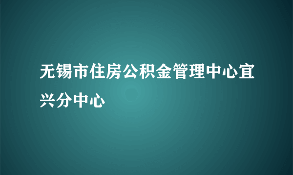 无锡市住房公积金管理中心宜兴分中心