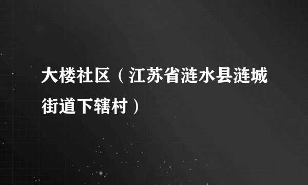大楼社区（江苏省涟水县涟城街道下辖村）