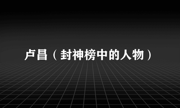 卢昌（封神榜中的人物）