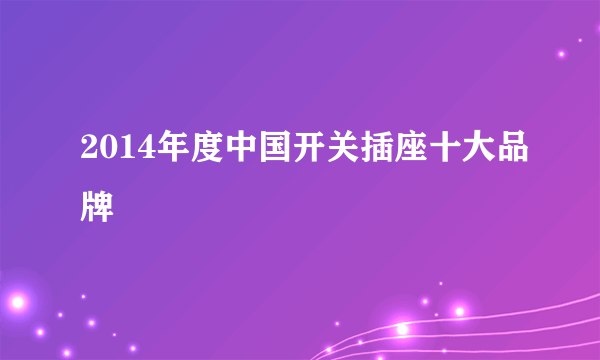 2014年度中国开关插座十大品牌