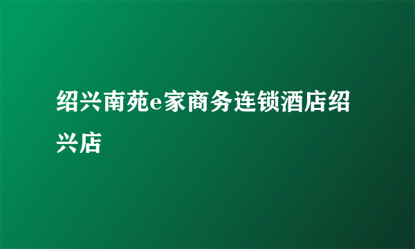 绍兴南苑e家商务连锁酒店绍兴店