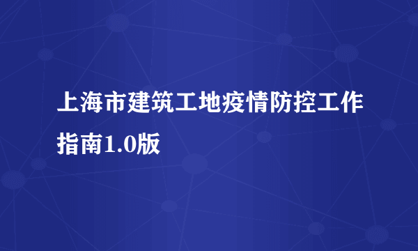 上海市建筑工地疫情防控工作指南1.0版