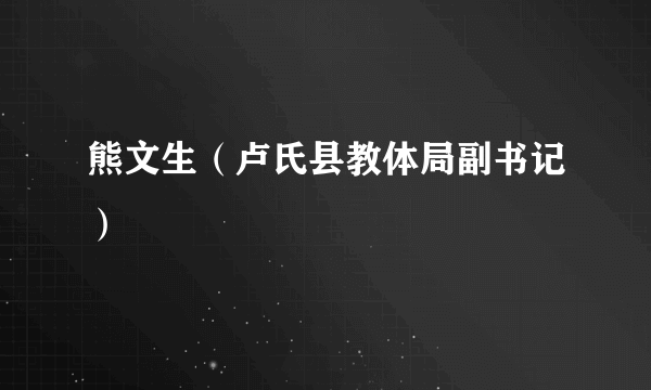 熊文生（卢氏县教体局副书记）