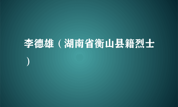 李德雄（湖南省衡山县籍烈士）