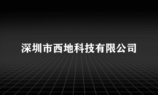 深圳市西地科技有限公司