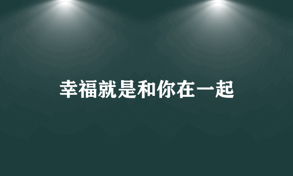 幸福就是和你在一起