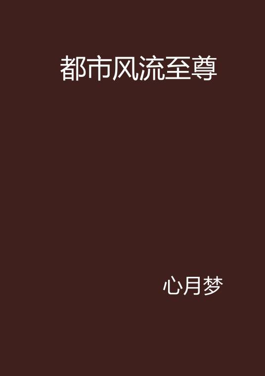 都市风流至尊（心月梦所著网络小说）