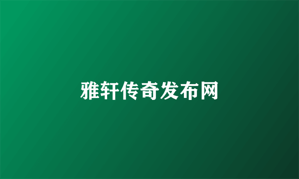 雅轩传奇发布网