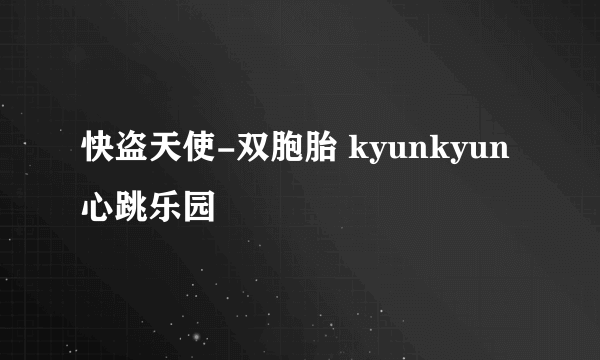 快盗天使-双胞胎 kyunkyun 心跳乐园