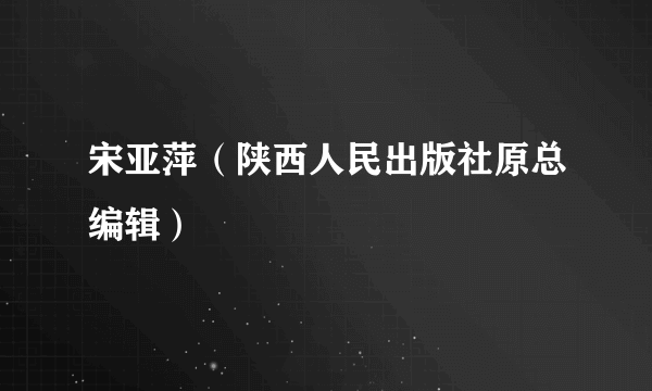 宋亚萍（陕西人民出版社原总编辑）