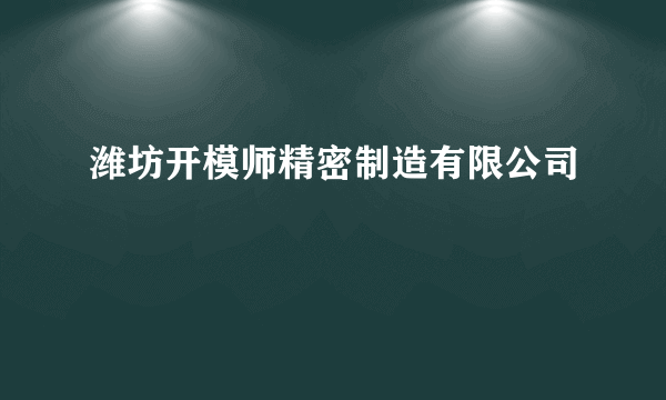 潍坊开模师精密制造有限公司