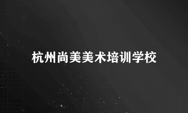 杭州尚美美术培训学校