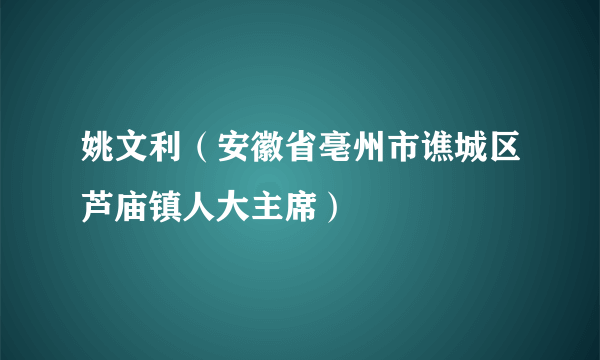 姚文利（安徽省亳州市谯城区芦庙镇人大主席）