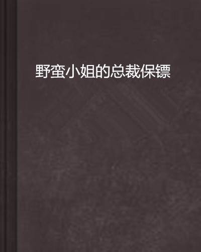 野蛮小姐的总裁保镖