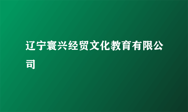 辽宁寰兴经贸文化教育有限公司
