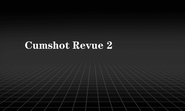 Cumshot Revue 2