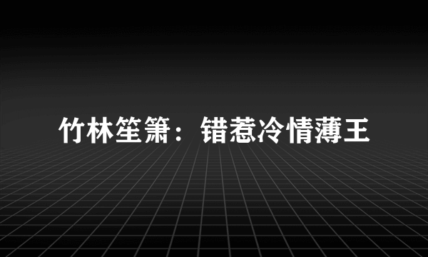 竹林笙箫：错惹冷情薄王