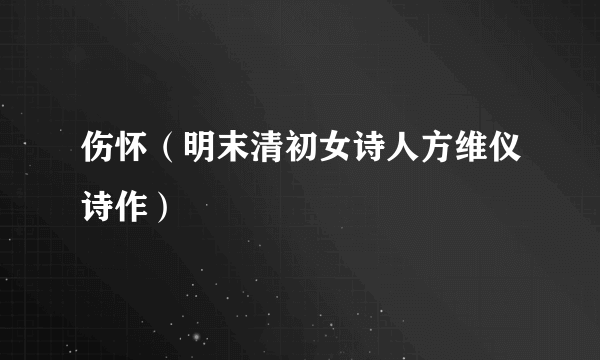 伤怀（明末清初女诗人方维仪诗作）